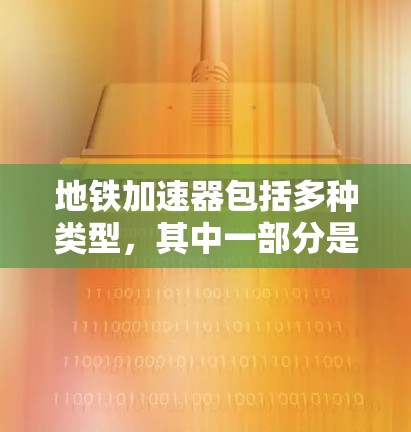 地铁加速器包括多种类型，其中一部分是利用磁悬浮技术的，这些设备通常使用磁铁来悬浮列车并加速其速度。以下是一些免费的磁悬浮列车加速器