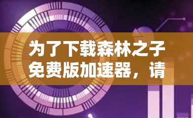 为了下载森林之子免费版加速器,请按照以下步骤操作 为了下载森林之子免费版加速器,请按照以下步骤操作