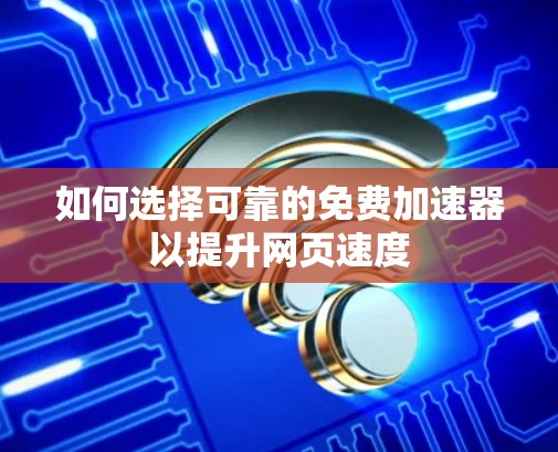 如何选择可靠的免费加速器以提升网页速度