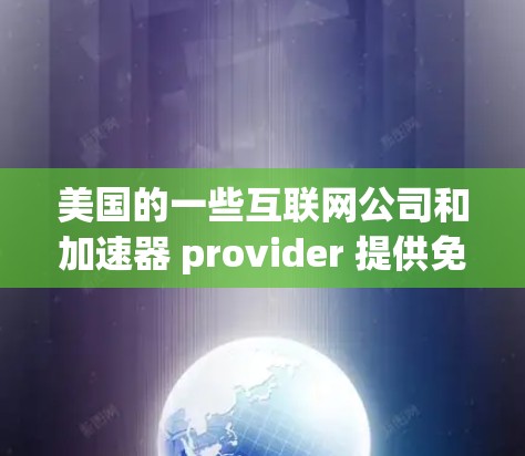 美国的一些互联网公司和加速器 provider 提供免费的抖音加速器服务，这些服务可以帮助用户快速处理大量视频文件，节省下载时间。以下是一些美国的免费抖音加速器推荐和特点