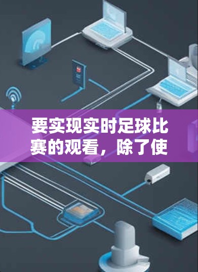 要实现实时足球比赛的观看，除了使用加速器，还可以通过以下方式实现实时直播