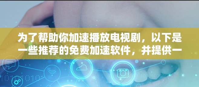 为了帮助你加速播放电视剧，以下是一些推荐的免费加速软件，并提供一些建议