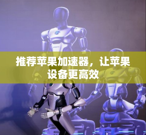推荐苹果加速器，让苹果设备更高效