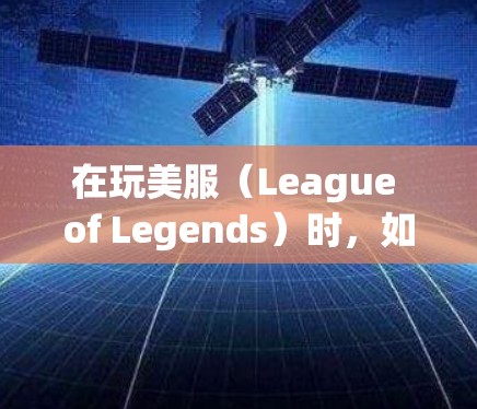 在玩美服(League of Legends)时,如果你发现延迟或卡顿,可以尝试使用一些免费的加速器来帮助提升游戏性能。以下是几种常见的免费加速器及其使用方法 在玩美服(League of Legends)时,如果你发现延迟或卡顿,可以尝试使用一些免费的加速器来帮助提升游戏性能。以下是几种常见的免费加速器及其使用方法