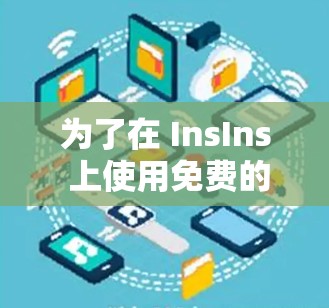 为了在 InsIns 上使用免费的加速器,可以按照以下步骤操作 为了在 InsIns 上使用免费的加速器,可以按照以下步骤操作