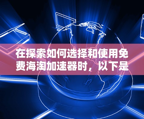 在探索如何选择和使用免费海淘加速器时，以下是一个有条理的总结和建议
