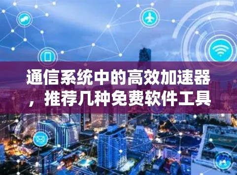 通信系统中的高效加速器，推荐几种免费软件工具