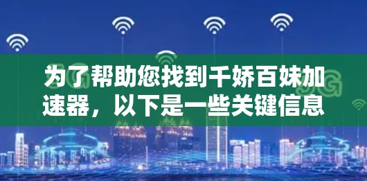 为了帮助您找到千娇百妹加速器,以下是一些关键信息和建议 为了帮助您找到千娇百妹加速器,以下是一些关键信息和建议