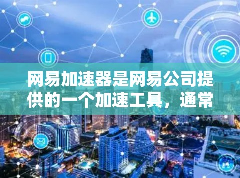 网易加速器是网易公司提供的一个加速工具,通常分为免费版和付费版。以下是关于网易加速器的详细信息 网易加速器是网易公司提供的一个加速工具,通常分为免费版和付费版。以下是关于网易加速器的详细信息