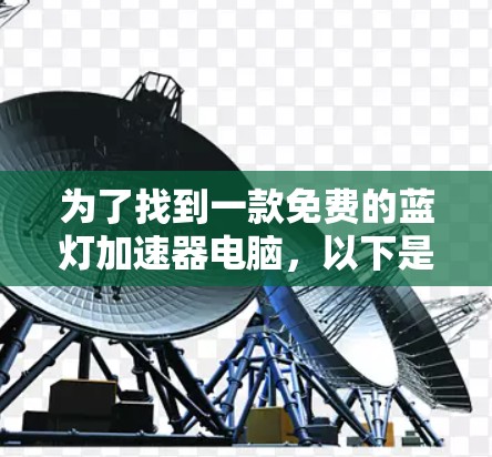 为了找到一款免费的蓝灯加速器电脑，以下是一些建议和步骤