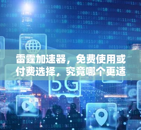 雷霆加速器,免费使用或付费选择,究竟哪个更适合你? 雷霆加速器,免费使用或付费选择,究竟哪个更适合你?