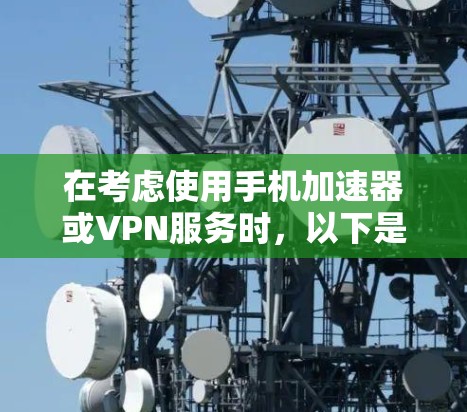 在考虑使用手机加速器或VPN服务时,以下是一个分步的比较和建议 在考虑使用手机加速器或VPN服务时,以下是一个分步的比较和建议
