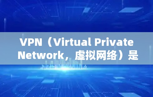 VPN（Virtual Private Network，虚拟网络）是一种通过网络加密技术实现数据加密传输的技术，用于保护个人数据、银行信息、社交媒体账号等的安全。以下是关于如何下载VPN的建议