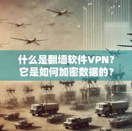 什么是<strong>翻墙</strong>软件VPN？它是如何加密数据的？你知道吗？