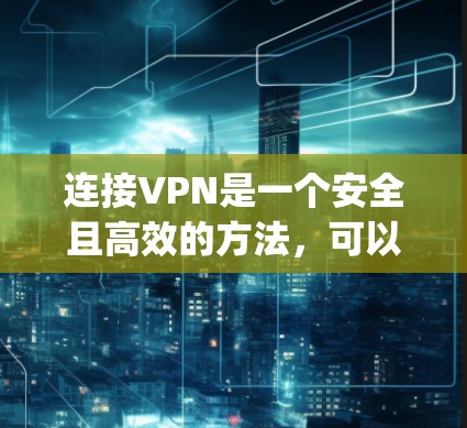 连接VPN是一个安全且高效的方法，可以帮助您访问外部网络。以下是连接VPN的步骤，假设您使用的是常见的VPN软件，比如Uplink、NordVPN或DeepSpeed