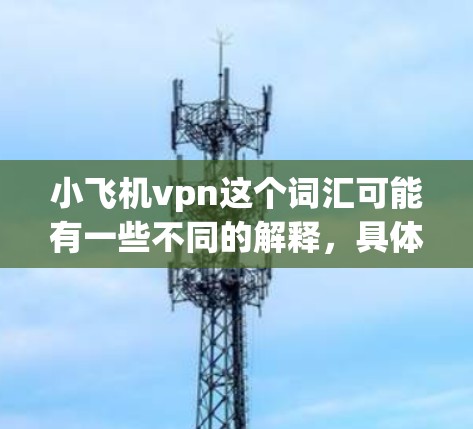 小飞机vpn这个词汇可能有一些不同的解释，具体取决于上下文。不过，结合常见的加密货币和网络安全概念，我们可以试着解释一下