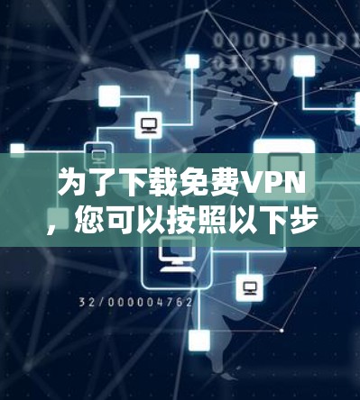 为了下载免费VPN，您可以按照以下步骤进行