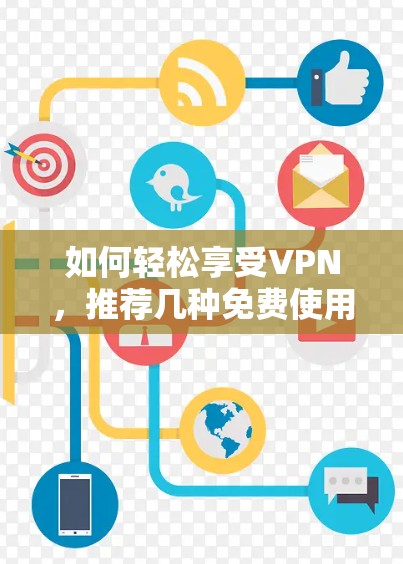 如何轻松享受VPN，推荐几种免费使用VPN的方法