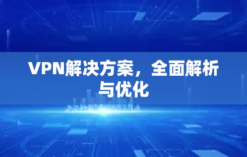 VPN解决方案，全面解析与优化