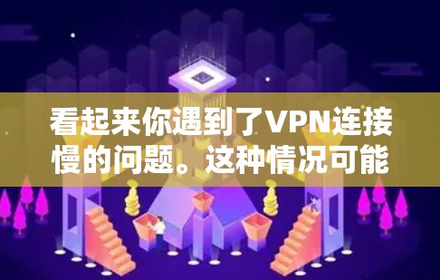 看起来你遇到了VPN连接慢的问题。这种情况可能由多种因素引起,包括 看起来你遇到了VPN连接慢的问题。这种情况可能由多种因素引起,包括