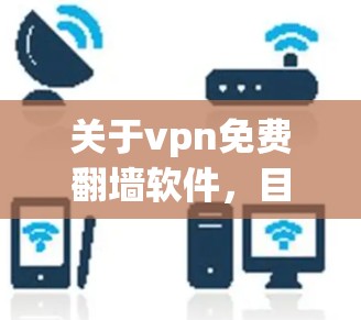 关于vpn免费<strong>翻墙</strong>软件，目前并没有完全免费的软件可以满足所有需求。以下是几个可能的建议