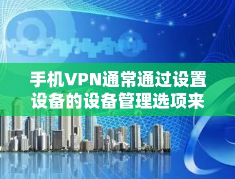 手机VPN通常通过设置设备的设备管理选项来实现。以下是一些步骤，可以帮助你打开手机上的VPN软件