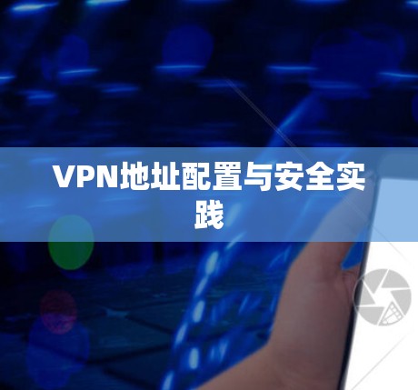 VPN地址配置与安全实践 VPN地址配置与安全实践