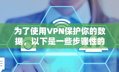 为了使用VPN保护你的数据，以下是一些步骤性的指南