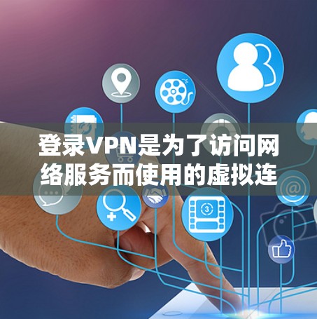 登录VPN是为了访问网络服务而使用的虚拟连接工具。如果你已经使用过VPN，但遇到了问题，或者对如何安全登录VPN感兴趣，我可以为你提供一些步骤和建议