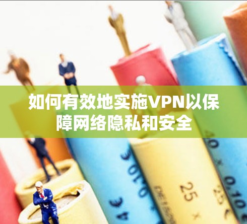 如何有效地实施VPN以保障网络隐私和安全