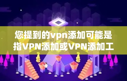 您提到的vpn添加可能是指VPN添加或VPN添加工具等。如果您需要添加VPN软件或使用VPN服务，以下是通用的步骤和建议