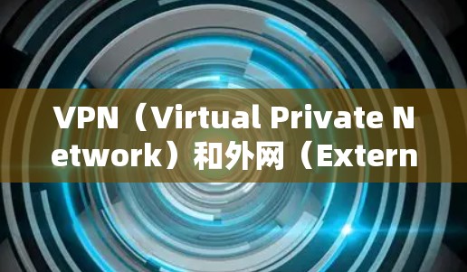 VPN（Virtual Private Network）和外网（External Network）是两个不同的概念，通常用于不同的场景