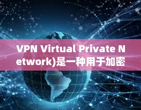 VPN Virtual Private Network)是一种用于加密和VPN技术，允许用户在不直接访问外部互联网的情况下，连接和访问外部网站、服务或设备
