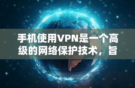 手机使用VPN是一个高级的网络保护技术，旨在确保用户的信息安全。以下是详细的步骤和信息