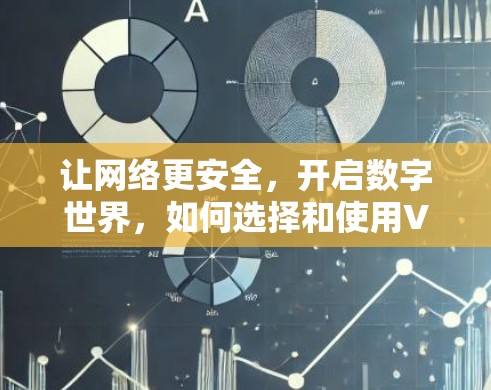 让网络更安全，开启数字世界，如何选择和使用VPN