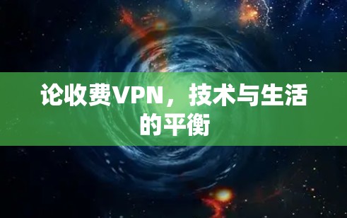论收费VPN，技术与生活的平衡