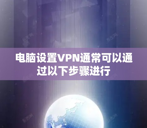 电脑设置VPN通常可以通过以下步骤进行