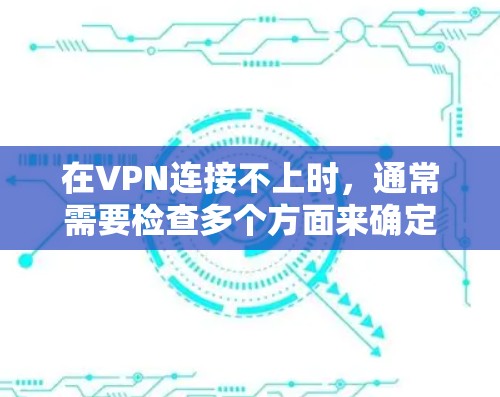 在VPN连接不上时，通常需要检查多个方面来确定原因，并采取相应的解决措施。以下是一些常见的问题和解决方法