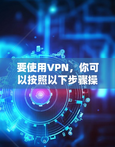 要使用VPN，你可以按照以下步骤操作
