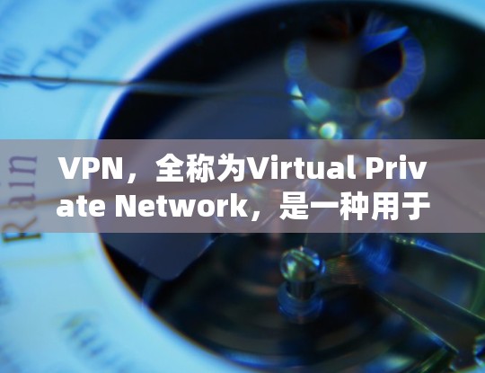 VPN，全称为Virtual Private Network，是一种用于增强个人或企业网络安全的一种技术。它通过加密传输，将内部网络与外部网络连接起来，提供了一个安全、匿名的网络环境