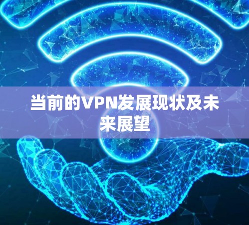 当前的VPN发展现状及未来展望 当前的VPN发展现状及未来展望