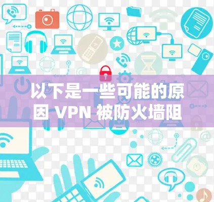 以下是一些可能的原因 VPN 被防火墙阻止