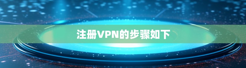 注册VPN的步骤如下 注册VPN的步骤如下