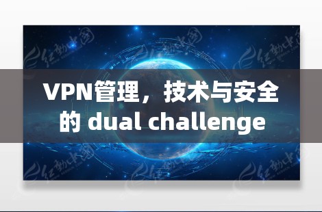 VPN管理，技术与安全的 dual challenge