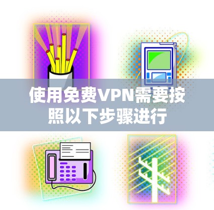 使用免费VPN需要按照以下步骤进行 使用免费VPN需要按照以下步骤进行
