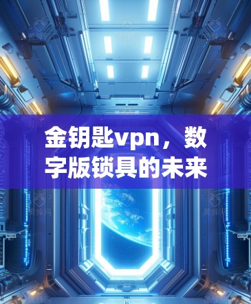 金钥匙vpn,数字版锁具的未来解决方案 金钥匙vpn,数字版锁具的未来解决方案