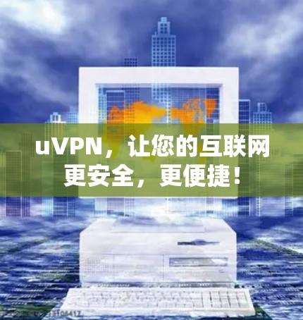 uVPN,让您的互联网更安全,更便捷! uVPN,让您的互联网更安全,更便捷!