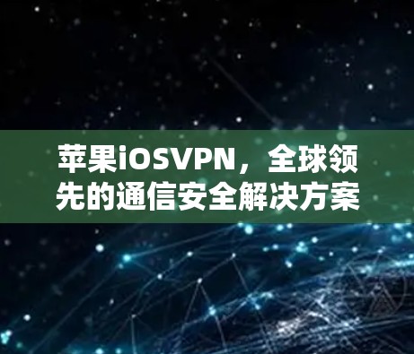 苹果iOSVPN,全球领先的通信安全解决方案 苹果iOSVPN,全球领先的通信安全解决方案