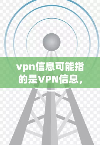 vpn信息可能指的是VPN信息,即关于虚拟网络(VPN)的更多信息、使用方法、维护和安全问题等。以下是关于VPN的一些常见问题和信息 vpn信息可能指的是VPN信息,即关于虚拟网络(VPN)的更多信息、使用方法、维护和安全问题等。以下是关于VPN的一些常见问题和信息