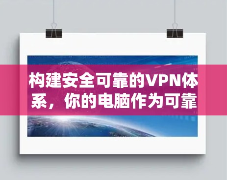 构建安全可靠的VPN体系，你的电脑作为可靠VPN基础
